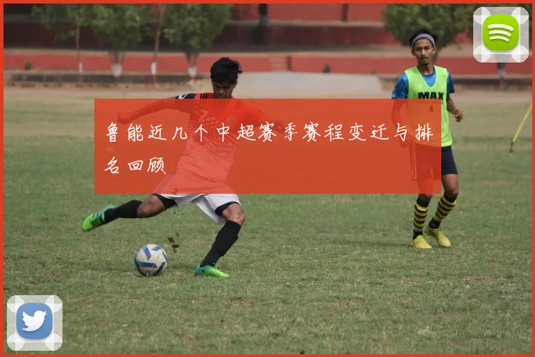 鲁能近几个中超赛季赛程变迁与排名回顾