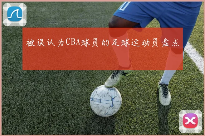 被误认为CBA球员的足球运动员盘点