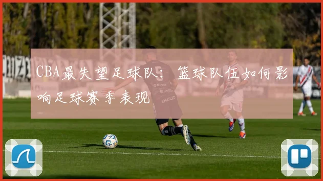 CBA最失望足球队：篮球队伍如何影响足球赛季表现