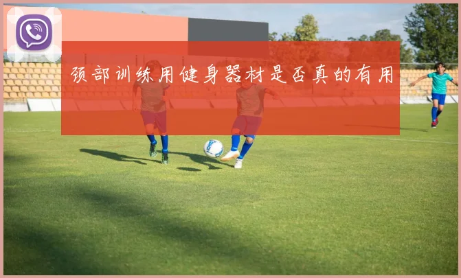 颈部训练用健身器材是否真的有用