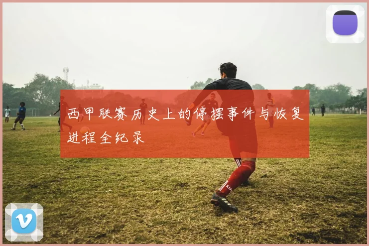 西甲联赛历史上的停摆事件与恢复进程全纪录