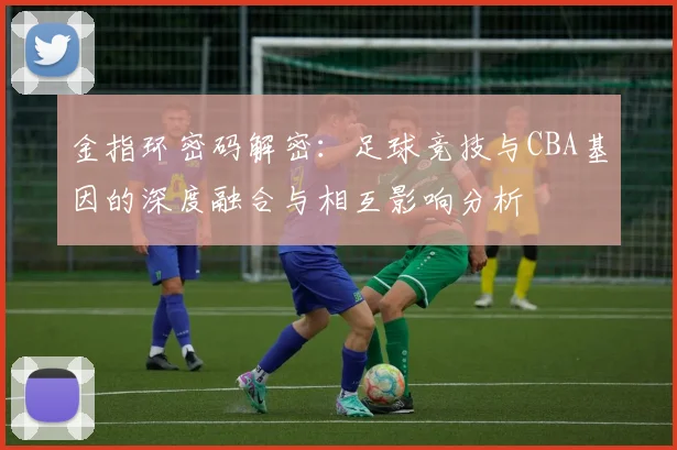 金指环密码解密：足球竞技与CBA基因的深度融合与相互影响分析