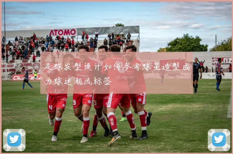 足球发型设计如何参考球星造型成为球迷潮流标签