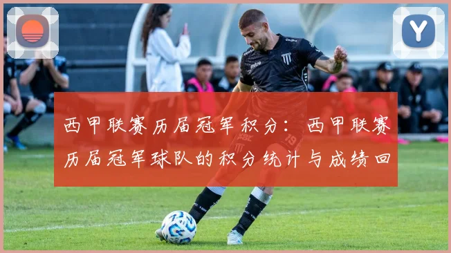 西甲联赛历届冠军积分：西甲联赛历届冠军球队的积分统计与成绩回顾