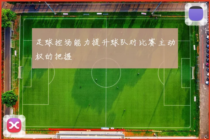 足球控场能力提升球队对比赛主动权的把握